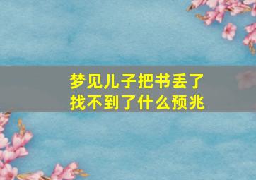 梦见儿子把书丢了找不到了什么预兆