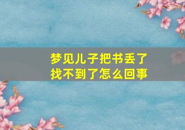 梦见儿子把书丢了找不到了怎么回事