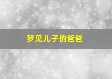 梦见儿子的爸爸