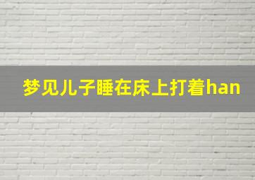 梦见儿子睡在床上打着han