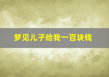 梦见儿子给我一百块钱