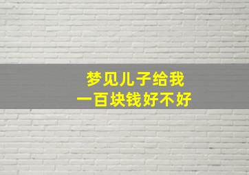 梦见儿子给我一百块钱好不好