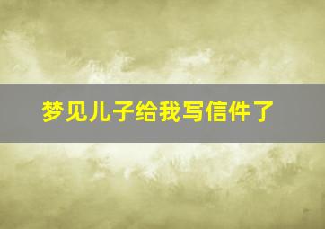 梦见儿子给我写信件了