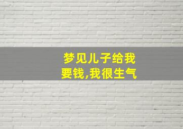 梦见儿子给我要钱,我很生气