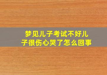 梦见儿子考试不好儿子很伤心哭了怎么回事