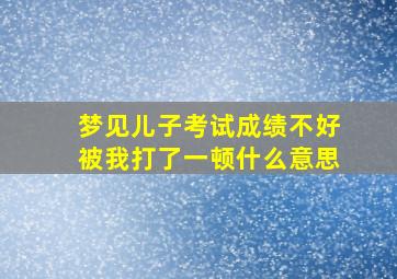 梦见儿子考试成绩不好被我打了一顿什么意思