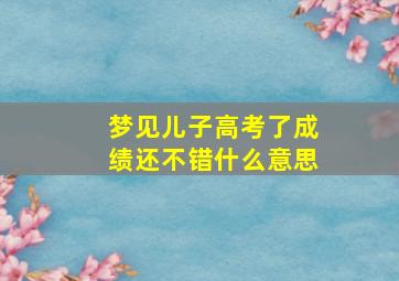 梦见儿子高考了成绩还不错什么意思