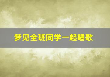 梦见全班同学一起唱歌