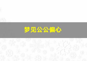 梦见公公偏心