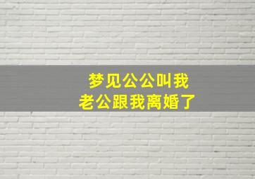 梦见公公叫我老公跟我离婚了