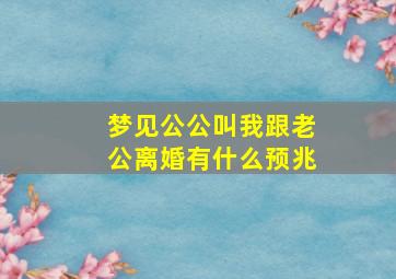 梦见公公叫我跟老公离婚有什么预兆