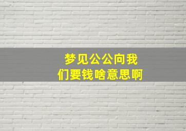 梦见公公向我们要钱啥意思啊