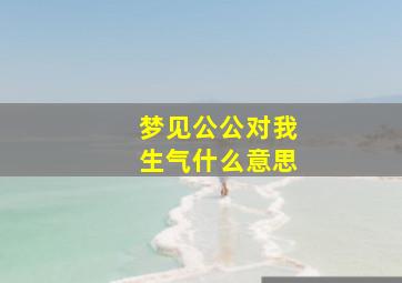 梦见公公对我生气什么意思