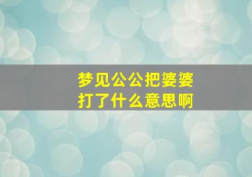 梦见公公把婆婆打了什么意思啊