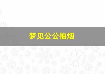 梦见公公抽烟