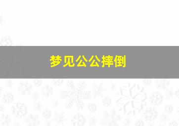 梦见公公摔倒