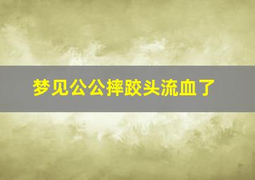 梦见公公摔跤头流血了