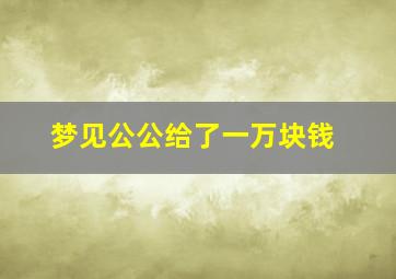 梦见公公给了一万块钱