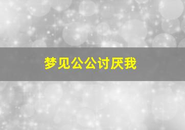 梦见公公讨厌我