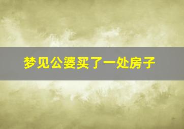 梦见公婆买了一处房子