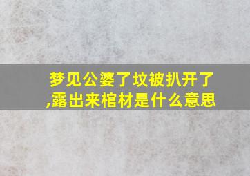 梦见公婆了坟被扒开了,露出来棺材是什么意思