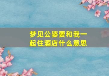 梦见公婆要和我一起住酒店什么意思