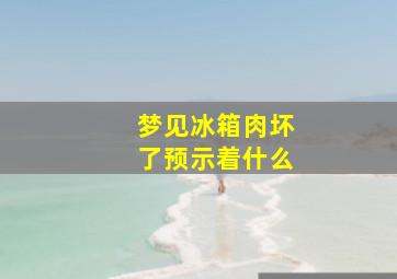 梦见冰箱肉坏了预示着什么