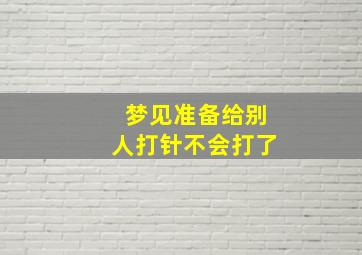 梦见准备给别人打针不会打了