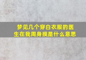 梦见几个穿白衣服的医生在我周身摸是什么意思