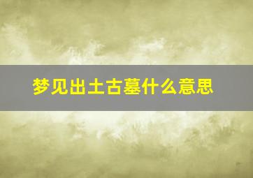 梦见出土古墓什么意思