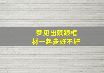 梦见出殡跟棺材一起走好不好