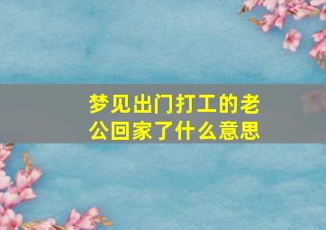 梦见出门打工的老公回家了什么意思