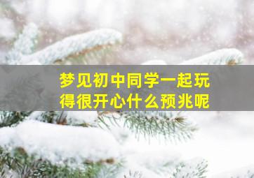 梦见初中同学一起玩得很开心什么预兆呢