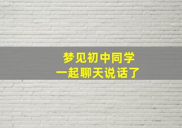 梦见初中同学一起聊天说话了