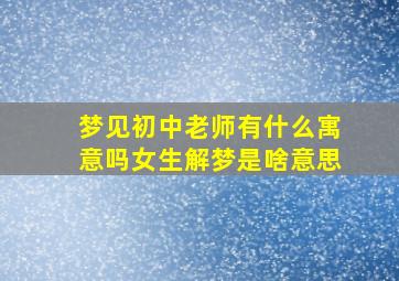 梦见初中老师有什么寓意吗女生解梦是啥意思