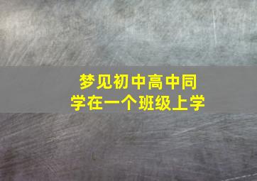 梦见初中高中同学在一个班级上学