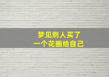 梦见别人买了一个花圈给自己