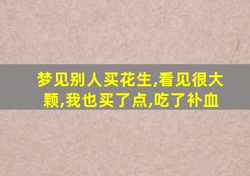 梦见别人买花生,看见很大颗,我也买了点,吃了补血