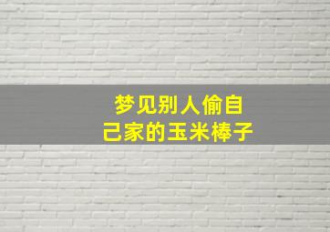 梦见别人偷自己家的玉米棒子