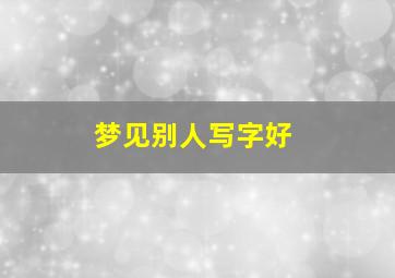 梦见别人写字好