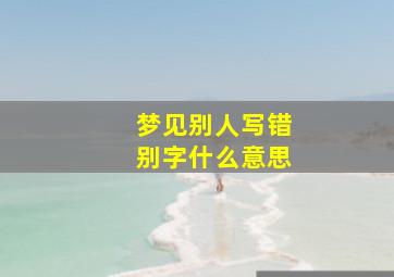 梦见别人写错别字什么意思