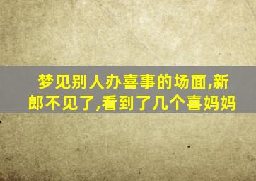 梦见别人办喜事的场面,新郎不见了,看到了几个喜妈妈