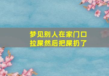 梦见别人在家门口拉屎然后把屎扔了