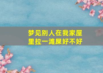 梦见别人在我家屋里拉一滩屎好不好