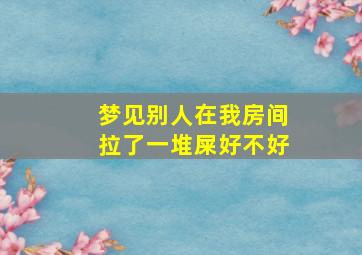 梦见别人在我房间拉了一堆屎好不好