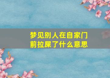 梦见别人在自家门前拉屎了什么意思