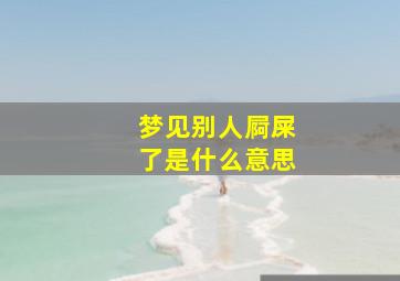 梦见别人屙屎了是什么意思