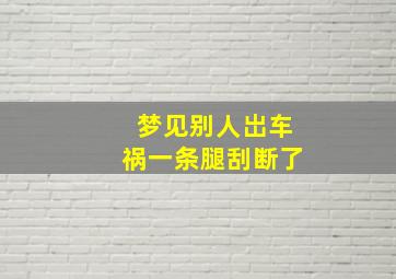 梦见别人岀车祸一条腿刮断了