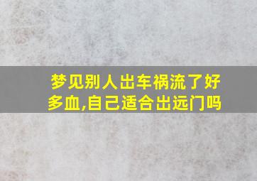 梦见别人岀车祸流了好多血,自己适合岀远门吗