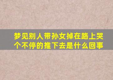 梦见别人带孙女掉在路上哭个不停的推下去是什么回事